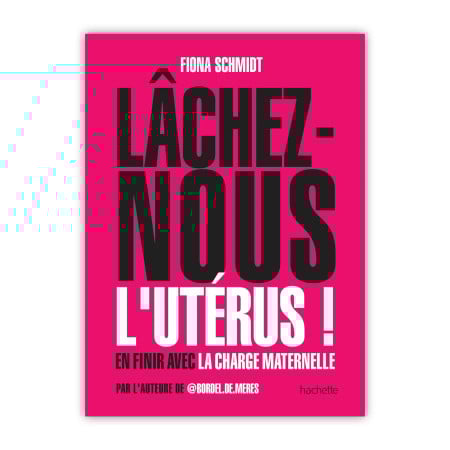 Lâchez-nous l'utérus ! En finir avec la charge maternelle